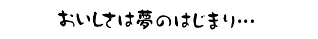 おいしさは夢の始まり